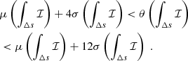 $$ \begin{aligned}&\mu \left(\int _{\Delta s}\mathcal{I} \right) + 4\sigma \left(\int _{\Delta s}\mathcal{I} \right) < {\theta }\left(\int _{\Delta s}\mathcal{I} \right) \nonumber \\&< \mu \left(\int _{\Delta s}\mathcal{I} \right) + 12\sigma \left(\int _{\Delta s}\mathcal{I} \right)\;. \end{aligned} $$