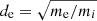 $ d_{\mathrm{e}} = \sqrt{m_{\mathrm{e}}/m_i} $