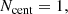 $$ \begin{aligned} N_{\rm cent} = 1 , \end{aligned} $$