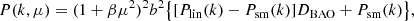 $$ \begin{aligned} P(k, \mu )&= ( 1 + \beta \mu ^2 )^2 b^2 \big \{ [ P_{\rm lin}(k) - P_{\rm sm}(k) ] D_{\rm BAO} + P_{\rm sm}(k) \big \} , \end{aligned} $$