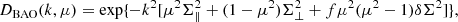 $$ \begin{aligned} D_{\rm BAO} (k,\mu ) = \exp \{ - k^2 [ \mu ^2 \Sigma ^2_{\parallel } + (1-\mu ^2) \Sigma ^2_{\perp } + f \mu ^2 (\mu ^2 -1 ) \delta \Sigma ^2 ]\} , \end{aligned} $$