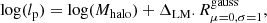 $$ \begin{aligned} \mathrm{log} (l_{\rm p}) = \mathrm{log} (M_{\rm halo}) + \Delta _{\rm LM} . R^\mathrm{gauss}_{\mu =0, \sigma =1} , \end{aligned} $$