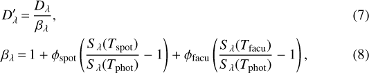 \begin{align}& D\prime_{\lambda}\,{=}\,\frac{D_{\lambda}}{\beta_{\lambda}}, \\& \beta_{\lambda}\,{=}\,1 + \phi_{\textrm{spot}} \left(\frac{S_{\lambda}(T_{\textrm{spot}})} {S_{\lambda}(T_{\textrm{phot}})}-1\right) + \phi_{\textrm{facu}} \left(\frac{S_{\lambda}(T_{\textrm{facu}})} {S_{\lambda}(T_{\textrm{phot}})}-1\right), \end{align}