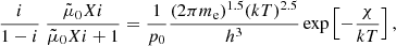 $$ \begin{aligned} \frac{i}{1-i} \ \frac{\tilde{\mu }_0 X i}{\tilde{\mu }_0 X i+1} = \frac{1}{p_0} \frac{(2 \pi m_{\rm e})^{1.5} (k T)^{2.5}}{h^3} \exp \left[-\frac{\chi }{k T}\right], \end{aligned} $$