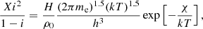 $$ \begin{aligned} \frac{X i^2}{1-i} = \frac{H}{\rho _0} \frac{(2 \pi m_{\rm e})^{1.5} (k T)^{1.5}}{h^3} \exp \left[-\frac{\chi }{k T}\right], \end{aligned} $$