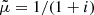 $ \tilde \mu = 1/(1 + i) $