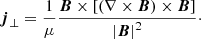 $$ \begin{aligned}&{\boldsymbol{j}}_\perp = \frac{1}{\mu } \frac{{\boldsymbol{B}} \times \left[\left(\nabla \times {\boldsymbol{B}}\right) \times {\boldsymbol{B}} \right]}{\left| {\boldsymbol{B}} \right|^2}\cdot \end{aligned} $$