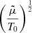 $ \left(\frac{\tilde \mu}{T_{0}}\right)^{\frac{1}{2}} $