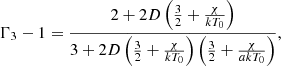 $$ \begin{aligned} \Gamma _3 -1 = \frac{2 + 2 D\left(\frac{3}{2} + \frac{\chi }{k T_{0}}\right)}{3 + 2 D\left(\frac{3}{2} + \frac{\chi }{k T_{0}}\right)\left(\frac{3}{2} + \frac{\chi }{a k T_{0}}\right)}, \end{aligned} $$