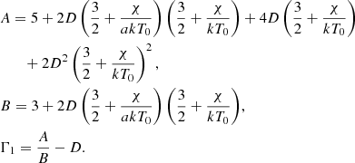 $$ \begin{aligned}&A = 5 + 2 D \left(\frac{3}{2} + \frac{\chi }{a k T_{0}}\right) \left(\frac{3}{2} + \frac{\chi }{k T_{0}}\right)+4 D \left(\frac{3}{2} + \frac{\chi }{k T_{0}}\right) \nonumber \\&\qquad +2 D^2 \left(\frac{3}{2} + \frac{\chi }{k T_{0}}\right)^2, \nonumber \\&B = {3 + 2 D \left(\frac{3}{2} + \frac{\chi }{a k T_{0}}\right) \left(\frac{3}{2} + \frac{\chi }{k T_{0}}\right)}, \nonumber \\&\Gamma _1 = \frac{A}{B} - D. \end{aligned} $$