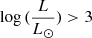 $ \log{(\frac{L}{L_{\odot}})} > 3 $
