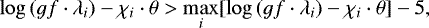 \begin{equation*} \log{({gf\cdot\lambda_i})}-\chi_i\cdot\theta > \max_i[ \log{({gf\cdot\lambda_i})}-\chi_i\cdot\theta]-5, \end{equation*}
