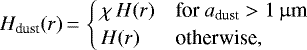 \begin{equation*} H_{\textrm{dust}}(r)\,{=}\,\begin{cases} \,\chi\,H(r) & \textrm{for } a_{\textrm{dust}} > 1\,\upmu {\textrm{m}} \\ \,H(r) & \textrm{otherwise} {,} \end{cases}\end{equation*}
