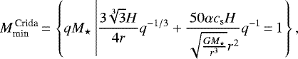 \begin{equation*} M^{\,\textrm{Crida}}_{\textrm{min}}\,{=}\,\left\{ qM_{\star} \left| \frac{3 \sqrt[3]{3} H }{4 r} q^{-1/3} + \frac{50 \alpha c_{\textrm{s}} H}{\sqrt{\frac{G M_{\star}}{r^3}} r^2} q^{-1}\,{=}\,1 \right.\right\}{,}\end{equation*}