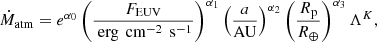 $$ \begin{aligned} \dot{M}_{\mathrm{atm} }= e^{\alpha _0} \left(\frac{F_{\mathrm{EUV} }}{\text{ erg}\,\text{ cm}^{-2}\,\text{ s}^{-1}} \right)^{\alpha _1}\left( \frac{a}{\mathrm{AU} } \right)^{\alpha _2} \left(\frac{R_{\rm p}}{R_{\oplus }}\right)^{\alpha _3}\Lambda ^K, \end{aligned} $$
