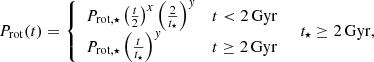 $$ \begin{aligned} P_{\mathrm{rot} }(t)= {\left\{ \begin{array}{ll} P_{\mathrm{rot,} \star }\left(\frac{t}{2} \right)^x \left(\frac{2}{t_{\star }} \right)^y&t < 2\, \mathrm{Gyr} \\ P_{\mathrm{rot,} \star }\left(\frac{t}{t_{\star }} \right)^y&t\ge 2\, \mathrm{Gyr} \\ \end{array}\right.} \quad t_{\star }\ge 2\, \mathrm{Gyr,} \end{aligned} $$