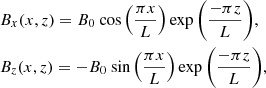 $$ \begin{aligned}&B_x(x, z) = B_0 \text{ cos}\left(\frac{\pi x}{L}\right)\exp {\left(\frac{-\pi z}{L}\right)},\nonumber \; \\&B_z(x, z) = -B_0 \text{ sin}\left(\frac{\pi x}{L}\right)\exp {\left(\frac{-\pi z}{L}\right)}, \; \end{aligned} $$