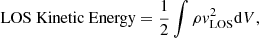 $$ \begin{aligned} \;&\text{ LOS} \text{ Kinetic} \text{ Energy} = \frac{1}{2}\int \rho { v}_{\rm LOS}^2 \mathrm{d}V, \end{aligned} $$