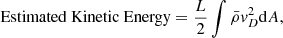 $$ \begin{aligned} \;&\text{ Estimated} \text{ Kinetic} \text{ Energy} = \frac{L}{2}\int \bar{\rho }{ v}_D^2 \mathrm{d}A, \end{aligned} $$