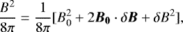\begin{equation*}\frac{B^{2}}{8\pi} = \frac{1}{8\pi} [B_{0}^{2} + 2 \vec{B_{0}} \cdot {\boldmath{\delta} {\bm B}} + \delta B^{2}],\end{equation*}