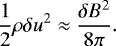 \begin{equation*}\frac{1}{2} \rho \delta u^2 \approx \frac{\delta B^2}{8\pi}.\end{equation*}