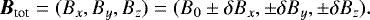 \begin{equation*}\vec{B_{\textrm{tot}}} = (B_{x}, B_{y}, B_{z}) = (B_{0} \pm \delta B_{x}, \pm \delta B_{y}, \pm \delta B_{z}).\end{equation*}