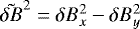 $\tilde{\delta B}^{2} = \delta B_{x}^{2} - \delta B_{y}^{2}$