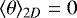 $\langle \theta \rangle_{2D} = 0$