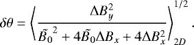 \begin{equation*}\delta \theta = \left \langle \frac{\Delta B_{y}^{2}}{\tilde{B_{0}}^{2} + 4 \tilde{B_{0}} \Delta B_{x} + 4 \Delta B_{x}^{2}} \right\rangle_{2D}^{1/2}.\end{equation*}