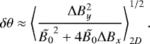 \begin{equation*}\delta \theta \approx \left \langle \frac{\Delta B_{y}^{2}}{\tilde{B_{0}}^{2} + 4 \tilde{B_{0}} \Delta B_{x}} \right\rangle_{2D}^{1 / 2}.\end{equation*}