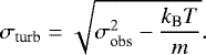 \begin{equation*}\sigma_{\textrm{turb}} = \sqrt{\sigma_{\textrm{obs}}^{2} - \frac{k_{\textrm{B}}T}{m}}.\end{equation*}