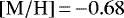 ${\left[\mathrm{M}/\mathrm{H}\right]}\,{=}\,{-}0.68$