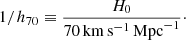 $$ \begin{aligned} 1/h_{70} \equiv \frac{H_0}{70\,\mathrm{km}\,\mathrm{s}^{-1}\,\mathrm{Mpc}^{-1}}\cdot \end{aligned} $$