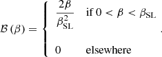 $$ \begin{aligned} \mathcal{B} \left(\beta \right) = \left\{ \begin{array}{ll} \dfrac{2\beta }{\beta _{\mathrm{SL} }^2}&\mathrm{if}\,0 < \beta < \beta _{\mathrm{SL} }\\&\\ 0&\mathrm{elsewhere}\end{array}\!.\right. \end{aligned} $$