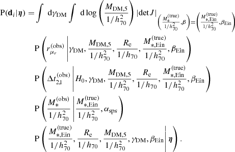 $$ \begin{aligned} \begin{aligned} \mathrm{P}(\mathbf d _i|\boldsymbol{\eta }) =&\int \text{ d}\gamma _{\mathrm{DM} }\int \text{ d}\log {\left(\frac{M_{\mathrm{DM} ,5}}{1/h_{70}^2}\right)} \left|\mathrm{det} J\right|_{\left(\frac{M_*^{\mathrm{(true)} }}{1/h_{70}^2},\beta \right)=\left(\frac{M_{*,\mathrm{Ein} }^{\mathrm{(true)} }}{1/h_{70}^2},\beta _{\mathrm{Ein} }\right)}\\&\mathrm{P}\left(r_{\mu _r}^{(\mathrm{obs} )}\left|\gamma _{\mathrm{DM} },\frac{M_{\mathrm{DM} ,5}}{1/h_{70}^2},\frac{R_{\mathrm{e} }}{1/h_{70}},\frac{M_{*,\mathrm{Ein} }^{\mathrm{(true)} }}{1/h_{70}^2},\beta _{\mathrm{Ein} }\right.\right) \\&\mathrm{P}\left(\Delta t_{2,1}^{(\mathrm{obs} )}\left|H_0,\gamma _{\mathrm{DM} },\frac{M_{\mathrm{DM} ,5}}{1/h_{70}^2},\frac{R_{\mathrm{e} }}{1/h_{70}},\frac{M_{*,\mathrm{Ein} }^{\mathrm{(true)} }}{1/h_{70}^2},\beta _{\mathrm{Ein} }\right. \right) \\&\mathrm{P}\left(\frac{M_*^{\mathrm{(obs)} }}{1/h_{70}^2}\left|\frac{M_{*,\mathrm{Ein} }^{\mathrm{(true)} }}{1/h_{70}^2},\alpha _{\mathrm{sps} }\right. \right) \\&\mathrm{P}\left(\left.\frac{M_{*,\mathrm{Ein} }^{\mathrm{(true)} }}{1/h_{70}^2},\frac{R_{\mathrm{e} }}{1/h_{70}},\frac{M_{\mathrm{DM} ,5}}{1/h_{70}^2},\gamma _{\mathrm{DM} },\beta _{\mathrm{Ein} }\right|\boldsymbol{\eta }\right). \end{aligned} \end{aligned} $$