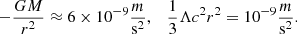 $$ \begin{aligned} - \frac{G M}{r^2} \approx 6 \times 10^{-9} \frac{m}{\mathrm{s^2}}, \quad \frac{1}{3}\Lambda c^2 r^2 = 10^{-9} \frac{m}{\mathrm{s^2}}. \end{aligned} $$
