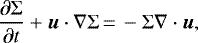 \begin{align*}\frac{\partial\Sigma}{\partial t} + \vec{u}\cdot\nabla\Sigma &\,{=}\,-\Sigma \nabla\cdot\vec{u}, \end{align*}