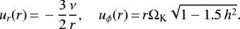\begin{equation*}u_r(r)\,{=}\,-\frac{3}{2}\frac{\nu}{r},\quad u_{\phi}(r)\,{=}\,r\Omega_{\textrm{K}}\sqrt{1-1.5\,h^2} .\end{equation*}