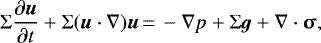 \begin{align*}\Sigma\frac{\partial\vec{u}}{\partial t} + \Sigma(\vec{u}\cdot\nabla)\vec{u} &\,{=}\,-\nabla p + \Sigma \vec{g} + \nabla \cdot \bm{\upsigma}, \end{align*}
