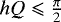 $h Q \leqslant \frac{\pi}{2}$