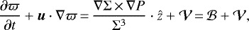 \begin{align*}\frac{\partial \varpi}{\partial t} + \vec{u}\cdot \nabla \varpi\,{=}\,\frac{\nabla \Sigma\,{\times}\,\nabla P}{\Sigma^3} \cdot \hat{z} + \mathcal{V}\,{=}\,\mathcal{B} + \mathcal{V,} \end{align*}