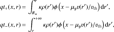 \begin{equation*}\begin{split}qt_+(x,r) &\,{=}\, \int_{R_{\star}}^r \kappa \rho(r\prime) \phi \left(x-\mu_y \varv(r\prime)/\varv_{\textrm{th}} \right) \textrm{d}{r\prime}, \\qt_-(x,r) &\,{=}\, \int_r^{+\infty} \kappa \rho(r\prime) \phi \left(x-\mu_y \varv(r\prime)/\varv_{\textrm{th}} \right) \textrm{d}{r\prime},\end{split}\end{equation*}