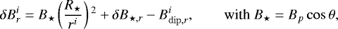 \begin{equation*}\delta B_r^i = B_{\star} \left(\frac{R_{\star}}{r^i} \right){}^2 + \delta B_{\star,r} - B_{\mathrm{dip},r}^i, \qquad {\textrm{with}} B_{\star} = B_p \cos \theta,\end{equation*}