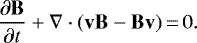 \begin{equation*}\frac{\partial \mathbf{B}}{\partial t} + \nabla \cdot (\mathbf{v}\mathbf{B} - \mathbf{B}\mathbf{v}) \,{=}\, 0.\end{equation*}
