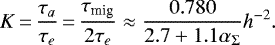 \begin{equation*}K\,{=}\,\frac{\tau_a}{\tau_e}\,{=}\,\frac{\tau_{\textrm{mig}}}{2\tau_e}\approx\frac{0.780}{2.7+1.1\alpha_{\Sigma}}h^{-2}{.}\end{equation*}