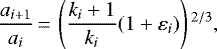 \begin{equation*}\frac{a_{i+1}}{a_i}\,{=}\,\left(\frac{k_i+1}{k_i}(1+\varepsilon_i)\right){}^{2/3}{,}\end{equation*}