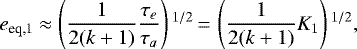 \begin{equation*}e_{\textrm{eq,1}} \approx \left(\frac{1}{2(k+1)}\frac{\tau_e}{\tau_a}\right){}^{1/2}\,{=}\,\left(\frac{1}{2(k+1)}K_1\right){}^{1/2}{,}\end{equation*}