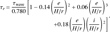 \begin{equation*}\begin{split}\tau_e\,{=}\,\frac{\tau_{\textrm{wave}}}{{0.780}}\left[1-0.14\left(\frac{e}{H/r}\right){}^2+0.06\left(\frac{e}{H/r}\right){}^3\right.\\\left.+0.18\left(\frac{e}{H/r}\right)\left(\frac{i}{H/r}\right){}^2\right]{}\end{split}.\end{equation*}