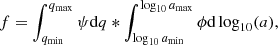 $$ \begin{aligned} f = \int _{q_{\rm min}}^{q_{\rm max}}\psi \mathrm{d}q* \int _{\log _{10}a_{\rm min}}^{\log _{10}a_{\rm max}}\phi \mathrm{d}\log _{10}(a), \end{aligned} $$