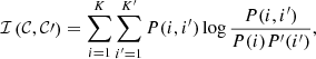 $$ \begin{aligned} \mathcal{I} \left(\mathcal{C} ,\mathcal{C} \prime \right) = \sum \limits _{i=1}^K \sum \limits _{i^\prime =1}^{K^\prime } P(i,i^\prime ) \log \frac{P(i,i^\prime )}{P(i)P^\prime (i^\prime )}, \end{aligned} $$